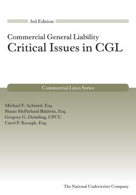 Critical Issues in Cgl, 3rd Edition (Commercial Lines) - Aylward, Michael F, and McParland Baldwin, Shaun, and Deimling, Gregory G