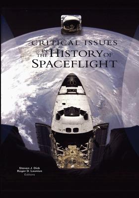 Critical Issues in the History of Spaceflight - Dick, Steven J, PH D (Editor), and Launius, Roger D (Editor), and Administration, National Aeronautics and