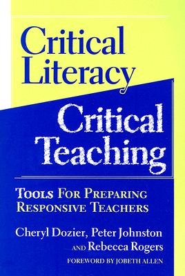 Critical Literacy/Critical Teaching: Tools for Preparing Responsive Teachers - Dozier, Cheryl, and Johnston, Peter, and Rogers, Rebecca
