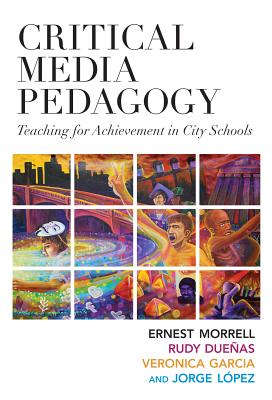 Critical Media Pedagogy: Teaching for Achievement in City Schools - Morrell, Ernest, and Duenas, Rudy, and Garcia-Garza, Veronica