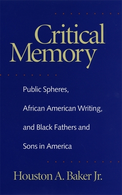 Critical Memory: Public Spheres, African American Writing, and Black Fathers and Sons in America - Baker, Houston a