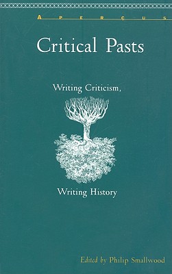 Critical Pasts: Writing Criticism, Writing History - Smallwood, Philip (Editor)
