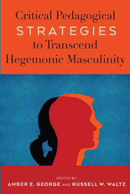 Critical Pedagogical Strategies to Transcend Hegemonic Masculinity - Nocella, Anthony J, II, and George, Amber E (Editor), and Waltz, Russell W (Editor)