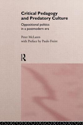 Critical Pedagogy and Predatory Culture: Oppositional Politics in a Postmodern Era - McLaren, Peter