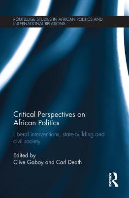 Critical Perspectives on African Politics: Liberal interventions, state-building and civil society - Gabay, Clive (Editor), and Death, Carl (Editor)