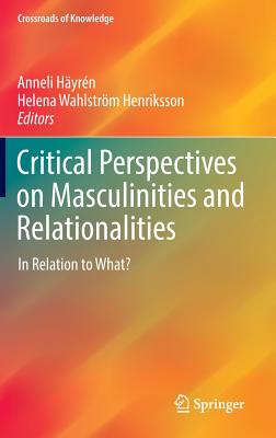 Critical Perspectives on Masculinities and Relationalities: In Relation to What? - Hyrn, Anneli (Editor), and Wahlstrm Henriksson, Helena (Editor)