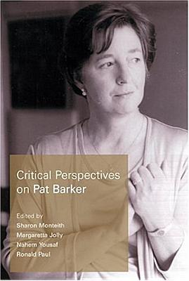 Critical Perspectives on Pat Barker - Monteith, Sharon, Professor (Editor), and Jolly, Margaretta, Professor (Editor), and Yousaf, Nahem (Editor)