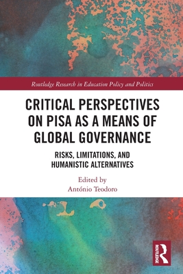 Critical Perspectives on PISA as a Means of Global Governance: Risks, Limitations, and Humanistic Alternatives - Teodoro, Antnio (Editor)