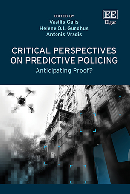 Critical Perspectives on Predictive Policing: Anticipating Proof? - Galis, Vasilis (Editor), and Gundhus, Helene O I (Editor), and Vradis, Antonis (Editor)