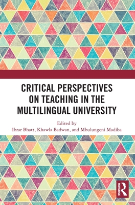 Critical Perspectives on Teaching in the Multilingual University - Bhatt, Ibrar (Editor), and Badwan, Khawla (Editor), and Madiba, Mbulungeni (Editor)