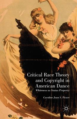 Critical Race Theory and Copyright in American Dance: Whiteness as Status Property - Picart, Caroline Joan S