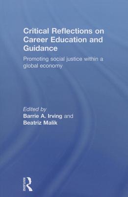 Critical Reflections on Career Education and Guidance: Promoting Social Justice within a Global Economy - Irving, Barrie A. (Editor), and Malik, Beatriz (Editor)