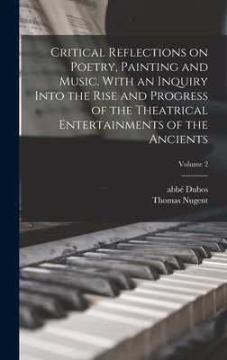 Critical Reflections on Poetry, Painting and Music. With an Inquiry Into the Rise and Progress of the Theatrical Entertainments of the Ancients; Volume 2 - Dubos, Abb (Jean-Baptiste) 1670-1742 (Creator), and Nugent, Thomas