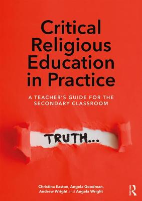 Critical Religious Education in Practice: A Teacher's Guide for the Secondary Classroom - Easton, Christina, and Goodman, Angela, and Wright, Andrew