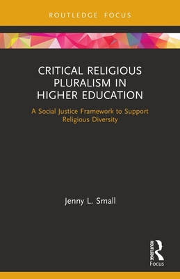 Critical Religious Pluralism in Higher Education: A Social Justice Framework to Support Religious Diversity - Small, Jenny L