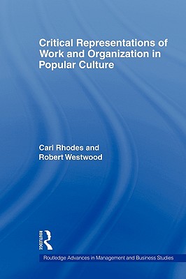 Critical Representations of Work and Organization in Popular Culture - Rhodes, Carl, Dr., and Westwood, Robert, Professor