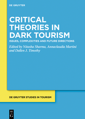 Critical Theories in Dark Tourism: Issues, Complexities and Future Directions - Sharma, Nitasha (Editor), and Martini, Annaclaudia (Editor), and Timothy, Dallen J (Editor)