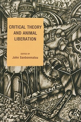 Critical Theory and Animal Liberation - Sanbonmatsu, John (Editor), and Adams, Carol J (Contributions by), and Bell, Aaron (Contributions by)