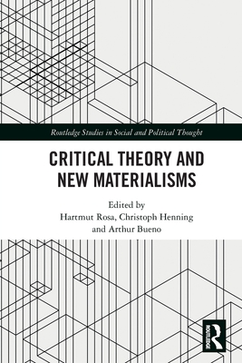 Critical Theory and New Materialisms - Rosa, Hartmut (Editor), and Henning, Christoph (Editor), and Bueno, Arthur (Editor)