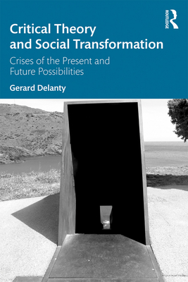 Critical Theory and Social Transformation: Crises of the Present and Future Possibilities - Delanty, Gerard