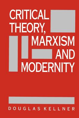 Critical Theory, Marxism, and Modernity - Kellner, Douglas, Professor, PhD