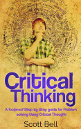 Critical Thinking: A Foolproof Step by Step Guide for Problem Solving Using Critical Thought