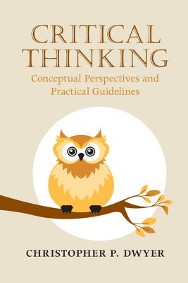 Critical Thinking: Conceptual Perspectives and Practical Guidelines - Dwyer, Christopher P.