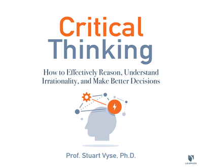 Critical Thinking: How to Effectively Reason, Understand Irrationality, and Make Better Decisions - Vyse, Stuart (Read by)