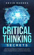 Critical Thinking Secrets: Discover the Practical Fundamental Skills and Tools That are Essential to Improve Your Critical Thinking, Problem Solving and Decision Making Skills