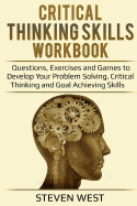 Critical Thinking Skills Workbook: Questions, Exercises and Games to Develop Your Problem Solving, Critical Thinking and Goal Achieving Skills