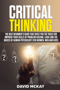 Critical Thinking: The Best Beginner's Guide that Gives You the Tools for Improve your Skills of Problem Solving, Logic and the Basics of Human Psychology (for Women, Men and Kids)