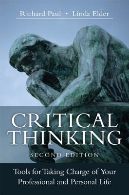 Critical Thinking: Tools for Taking Charge of Your Professional and Personal Life - Paul, Richard, and Elder, Linda