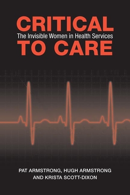 Critical to Care: The Invisible Women in Health Services - Armstrong, Pat, and Armstrong, Hugh, and Scott-Dixon, Krista