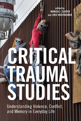 Critical Trauma Studies: Understanding Violence, Conflict and Memory in Everyday Life - Casper, Monica (Editor), and Wertheimer, Eric (Editor)