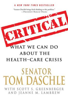 Critical: What We Can Do about the Health-Care Crisis - Daschle, Tom, and Lambrew, Jeanne M (As Told by), and Greenberger, Scott S (As Told by)