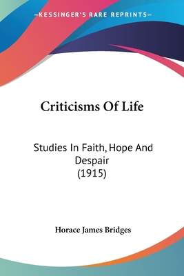 Criticisms Of Life: Studies In Faith, Hope And Despair (1915) - Bridges, Horace James