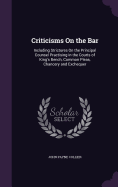 Criticisms On the Bar: Including Strictures On the Principal Counsel Practising in the Courts of King's Bench, Common Pleas, Chancery and Exchequer