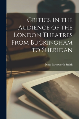 Critics in the Audience of the London Theatres From Buckingham to Sheridan - Smith, Dane Farnsworth