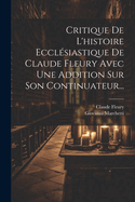 Critique de L'Histoire Ecclesiastique de Claude Fleury Avec Une Addition Sur Son Continuateur... - Primary Source Edition