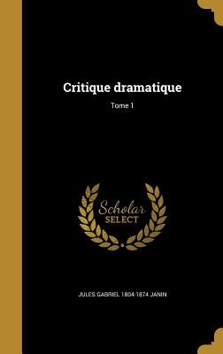 Critique Dramatique; Tome 1 - Janin, Jules Gabriel 1804-1874