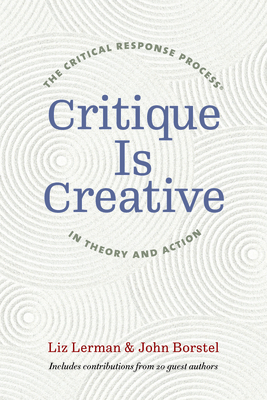 Critique Is Creative: The Critical Response Process(r) in Theory and Action - Lerman, Liz, and Borstel, John