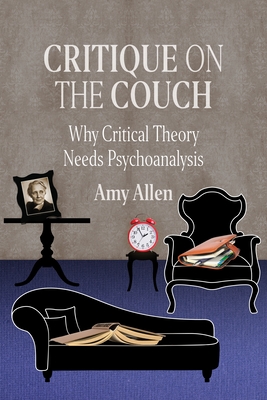Critique on the Couch: Why Critical Theory Needs Psychoanalysis - Allen, Amy