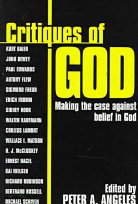 Critiques of God: Making the Case Against the Belief in God - Angeles, Peter Adam (Editor)