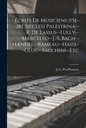 ?crits de musiciens (15e-18e si?cles) Palestrina--R. de Lassus--Lully--Marcello--J.-S. Bach--Hndel--Rameau--Hasse--Gluc--Sacchini--etc