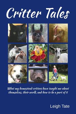 Critter Tales: What my homestead critters have taught me about themselves, their world, and how to be a part of it - Tate, Leigh