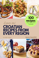 Croatian Recipes from Every Region: 100+ meals, Easy instructions & photos, in full color, Dobar tek!