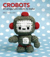 Crobots: 20 Amigurumi Robots to Make - Pailloux, Nelly