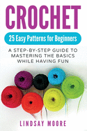 Crochet: 25 Easy Patterns for Beginners: A Step-By-Step Guide to Mastering the Basics While Having Fun