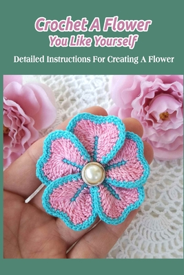 Crochet A Flower You Like Yourself: Detailed Instructions For Creating A Flower - Delilah, Bobinger