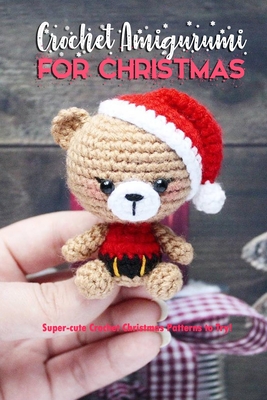 Crochet Amigurumi for Christmas: Super-cute Crochet Christmas Patterns to Try!: Cute and Perfect Crochet Projects for Christmas Book - Darby, Denitra